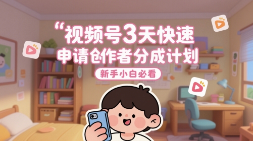 视频号3天快速申请创作者分成计划，新手小白必看-钞能力网全创