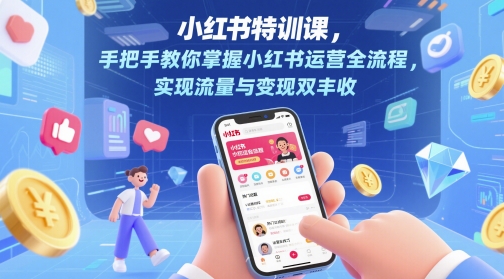 小红书特训课，手把手教你掌握小红书运营全流程，实现流量与变现双丰收-钞能力网全创