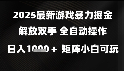 2025最新游戏暴力掘金解放双手，全自动操作，日入1k+矩阵，小白可玩【揭秘】-钞能力网全创