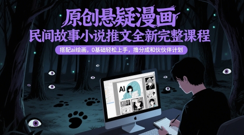 原创悬疑漫画民间故事小说推文全新完整课程， 搭配ai绘画，0基础轻松上手，撸分成和伙伴计划-钞能力网全创