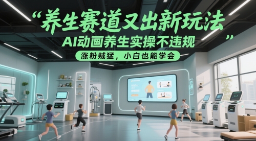 养生赛道又出新玩法，AI动画养生实操不违规，涨粉贼猛，小白也能学会-钞能力网全创