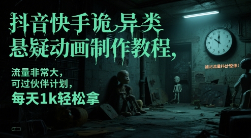 抖音快手诡异类悬疑动画制作教程，流量非常大，可过伙伴计划，每天1k轻松拿-钞能力网全创