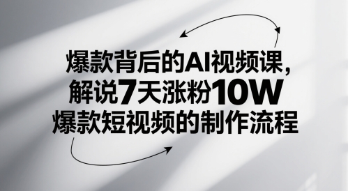 爆款背后的AI视频课，解说7天涨粉10W爆款短视频的制作流程-钞能力网全创