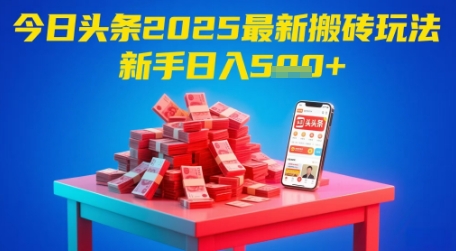 今日头条2025年最新搬砖玩法，新手也能轻松日入5张-钞能力网全创