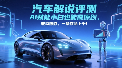 抖音汽车解说评测赛道，AI赋能小白也能做原创，收益爆炸，一条作品上千-钞能力网全创