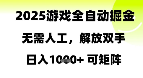 2025游戏全自动掘金，无需人工，解放双手日入1k+可矩阵【揭秘】-钞能力网全创