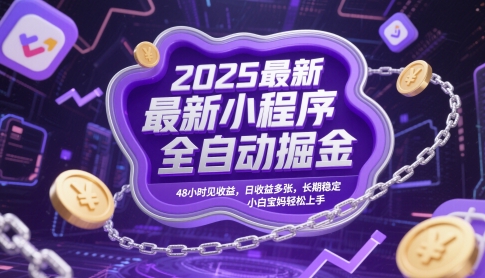 2025最新小程序全自动掘金，48小时见收益，日收益多张，长期稳定，小白宝妈轻松上手【揭秘】-钞能力网全创