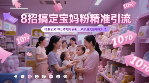 8招搞定宝妈粉精准引流，精准引流10万本地母婴粉，多渠道流量爆破玩法-钞能力网全创