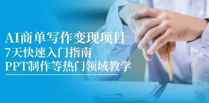 AI商单写作变现项目，7天快速入门指南，PPT制作等热门领域教学-钞能力网全创