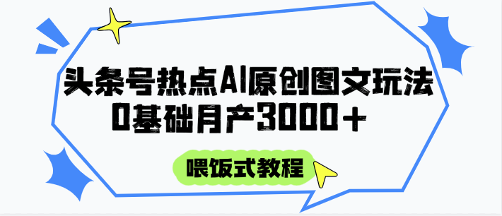 头条号热点AI图文攻略，喂饭式教程+0基础月产3000+-钞能力网全创