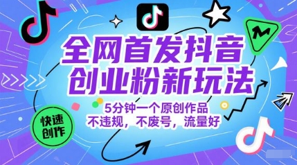 全网首发抖音创业粉新玩法，5分钟一个原创作品，不违规，不废号，流量好-钞能力网全创