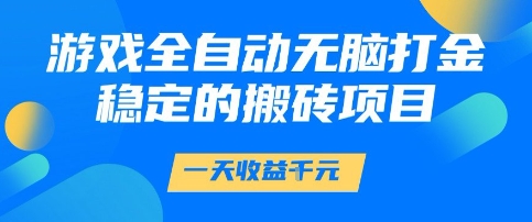 游戏全自动无脑打金项目，一天收益1k+，稳定持久的搬砖项目【揭秘】-钞能力网全创