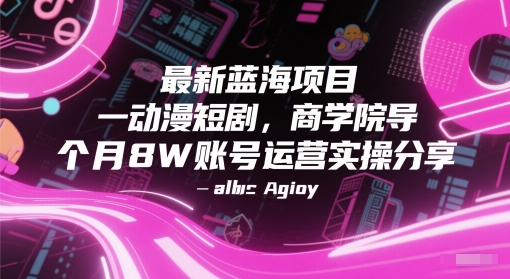 最新蓝海项目动漫短剧，商学院导师单抖音号一个月8W账号运营实操分享-钞能力网全创