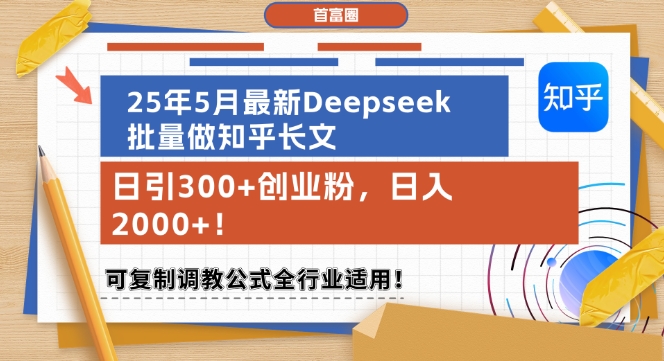25年5月最新Deepseek批量做知乎长文，日引300+创业粉，日入1k+，可复制调教公式全行业适用-钞能力网全创