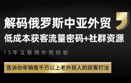 俄罗斯中亚外贸低成本获客流，告诉你年销售千万以上老外贸人的获客打法-钞能力网全创