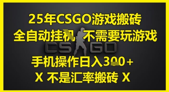 25年CSGO游戏搬砖，全自动运行，不需要玩游戏，手机操作日入3张(不是汇率搬砖)【揭秘】-钞能力网全创