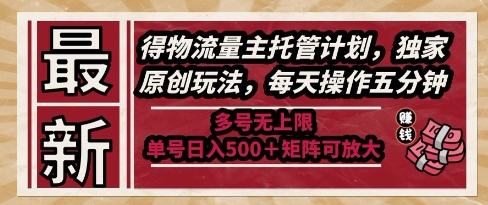 最新得物流量主托管计划，独家原创玩法，每天操作五分钟，多号无上限，单号日入5张+矩阵可放大【揭秘】-钞能力网全创