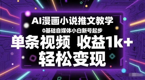AI漫画小说推文教学，0基础自媒体小白新号起步，单条视频收益1k+，轻松变现-钞能力网全创