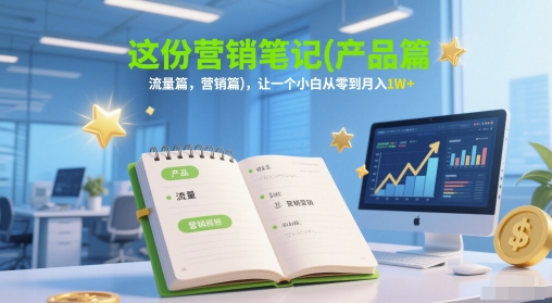 这份营销笔记(产品篇，流量篇，营销篇)，让一个小白从零到月入1W+-钞能力网全创