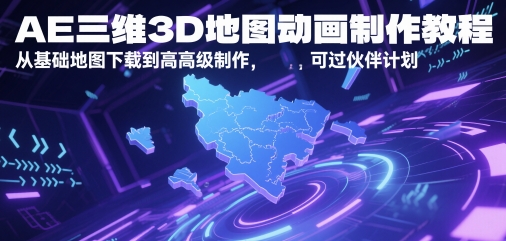 AE三维3D地图动画制作教程，从基础地图下载到高级制作，可过伙伴计划-钞能力网全创