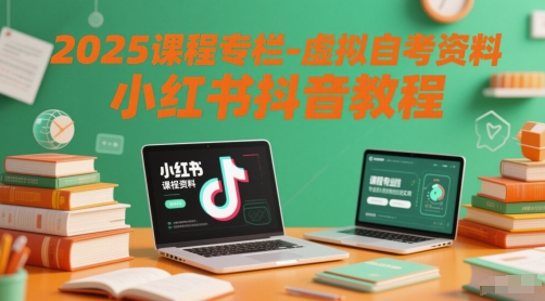 2025课程专栏-虚拟自考资料小红书抖音教程-钞能力网全创