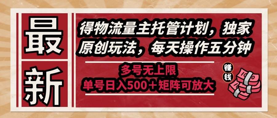 （14954期）最新得物流量主托管计划，独家原创玩法，每天操作五分钟，多号无上限 …-钞能力网全创
