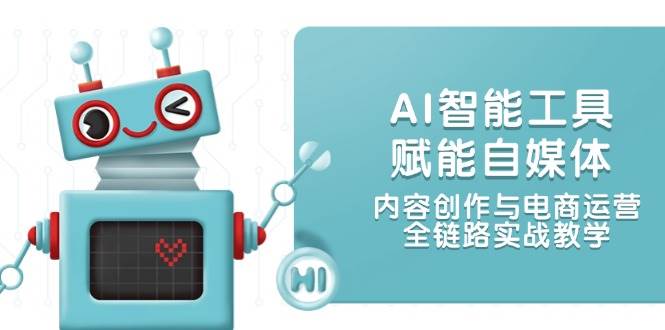 （14949期）AI智能工具赋能自媒体，内容创作与电商运营，全链路实战教学-钞能力网全创