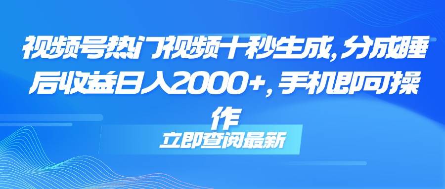 （14947期）视频号热门视频十秒生成，分成睡后收益日入2000+，手机即可操作-钞能力网全创