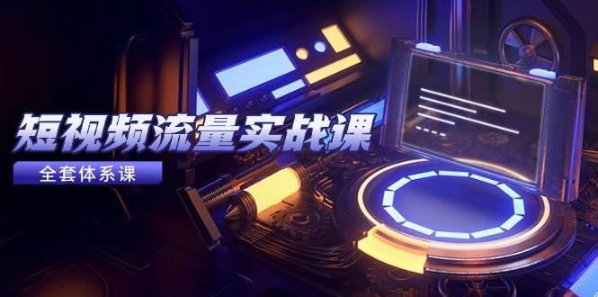 （14937期）短视频流量实战课，从平台选择到内容变现，爆款公式与投放技巧-钞能力网全创