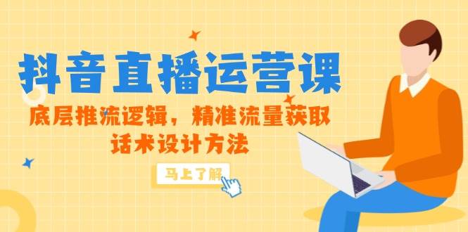 （14917期）5月新课-抖音直播运营课，底层推流逻辑，精准流量获取，话术设计方法-钞能力网全创