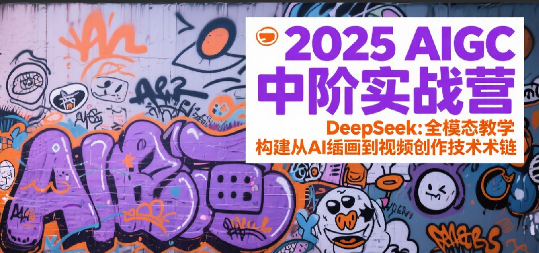 2025AIGC中阶实战营：DeepSeek全模态教学，构建从AI绘画到视频创作的技术链-钞能力网全创