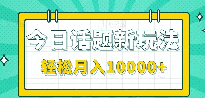 今日话题新玩法，零成本零门槛单条作品百万流量，月入10000+-钞能力网全创