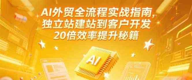 AI外贸全流程实战指南，独立站建站到客户开发，20倍效率提升秘籍(更新6月)-钞能力网全创