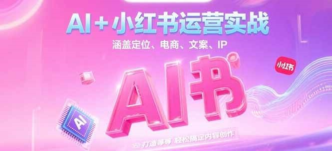 AI+小红书运营实战，涵盖定位、电商、文案、IP 打造等，轻松搞定内容创作-钞能力网全创