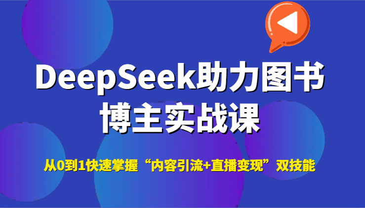 DeepSeek助力图书博主实战课，从0到1快速掌握“内容引流+直播变现”双技能-钞能力网全创
