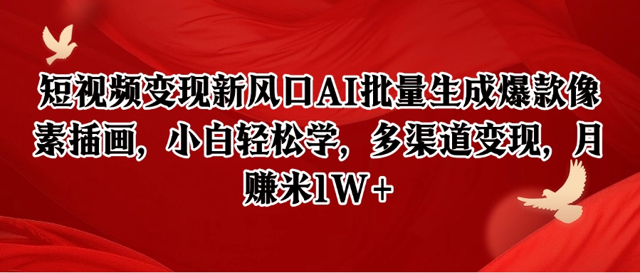 短视频变现新风口AI批量生成爆款像素插画，小白轻松学，多渠道变现，月赚米1W+-钞能力网全创