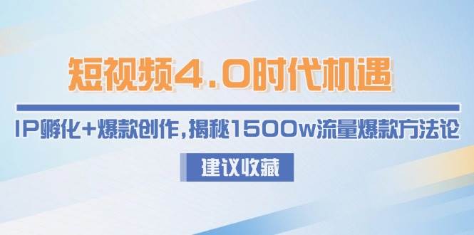 短视频4.0时代机遇：IP孵化+爆款创作，揭秘1500w流量爆款方法论-钞能力网全创