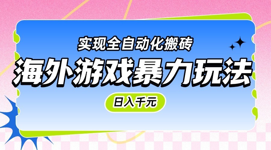 海外游戏暴力玩法，日入千元，实现全自动化搬砖-钞能力网全创