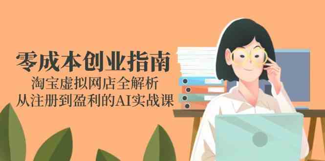 零成本创业指南：淘宝虚拟网店全解析，从注册到盈利的AI实战课-钞能力网全创