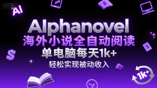 AIphanovel海外小说全自动阅读，单电脑每天1k+，轻松实现被动收入【揭秘】-钞能力网全创