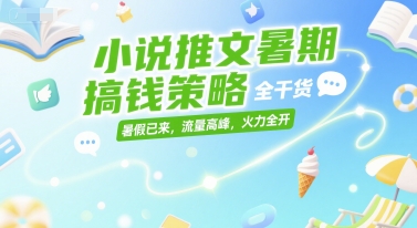 小说推文暑期搞钱策略，全干货，暑假已来，流量高峰，火力全开-钞能力网全创