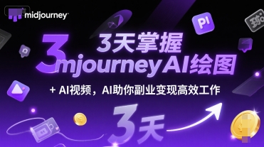 3天掌握midjourneyAI绘图+AI视频，AI助你副业变现高效工作-钞能力网全创