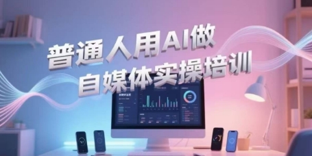 普通人用AI做自媒体实操培训，普通人一个人用ai做自媒体，视频制作、短视频引流、直播带货，轻松入门-钞能力网全创