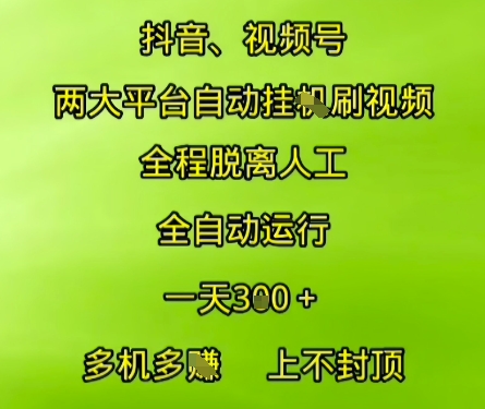 抖音视频号两大平台自动运行，全程脱离人工，自动获取收益，一天3张+，多机多挣，上不封顶【揭秘】-钞能力网全创