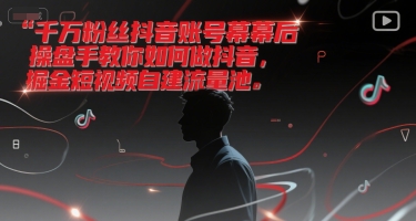 千万粉丝抖音账号幕后操盘手教你如何做抖音，掘金短视频自建流量池-钞能力网全创
