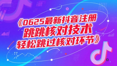 0625最新抖音注册跳核对技术，轻松跳过核对环节-钞能力网全创