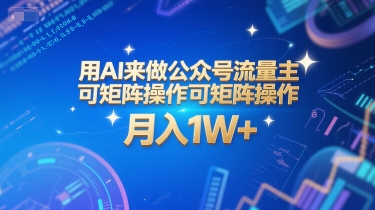 用AI来做公众号流量主，可矩阵操作，月入1W+，系统课【附工具指令】-钞能力网全创