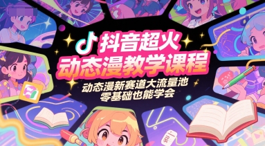 抖音超火动态漫教学课程，动态漫新赛道大流量池，零基础也能学会-钞能力网全创