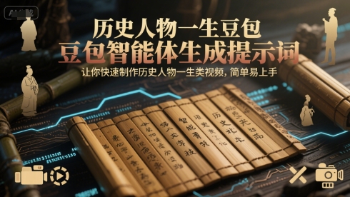 历史人物一生豆包智能体生成提示词，让你快速制作历史人物一生类视频，简单易上手-钞能力网全创
