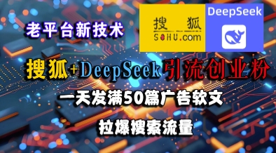 搜狐+DeepSeek引流创业粉，老平台新技术，一天发满50篇广告软文，拉爆搜索流量-钞能力网全创